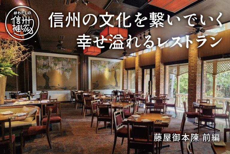 信州の文化を繋いでいく 幸せ溢れるレストラン vol.4【藤屋御本陳様】